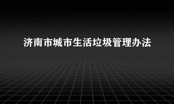 济南市城市生活垃圾管理办法