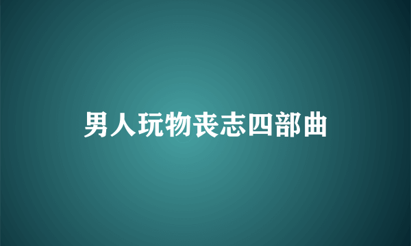 男人玩物丧志四部曲