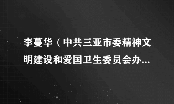 李蔓华（中共三亚市委精神文明建设和爱国卫生委员会办公室主任）