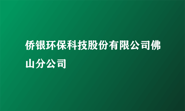 侨银环保科技股份有限公司佛山分公司