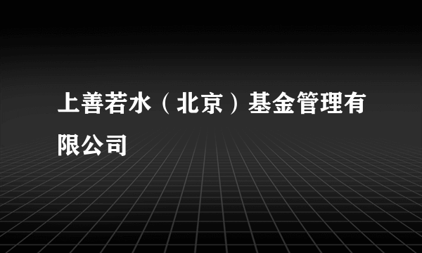 上善若水（北京）基金管理有限公司