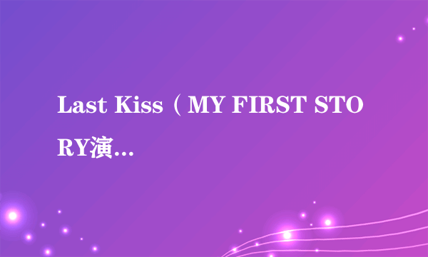 Last Kiss（MY FIRST STORY演唱的歌曲）