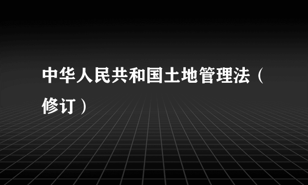 中华人民共和国土地管理法（修订）