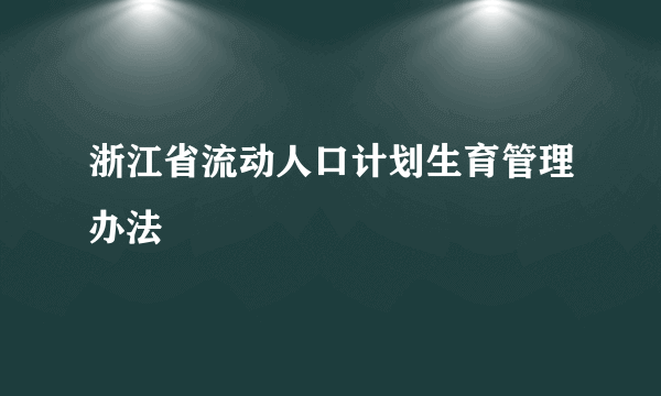 浙江省流动人口计划生育管理办法