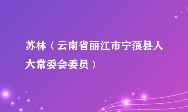 苏林（云南省丽江市宁蒗县人大常委会委员）