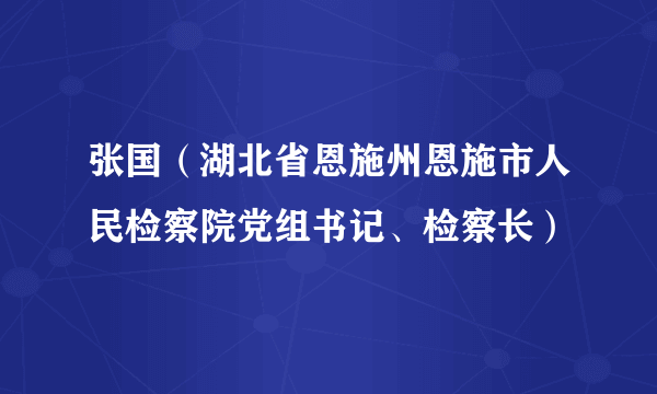 张国（湖北省恩施州恩施市人民检察院党组书记、检察长）