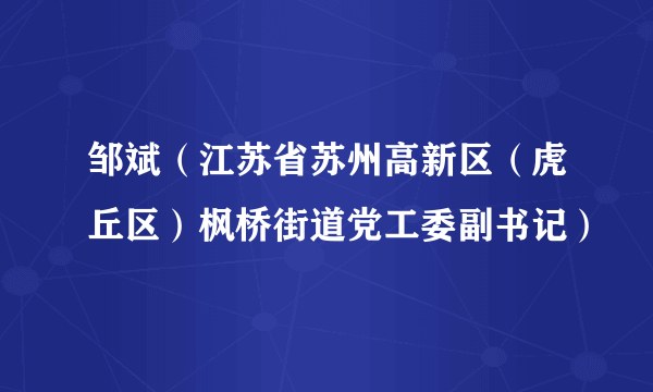 邹斌（江苏省苏州高新区（虎丘区）枫桥街道党工委副书记）