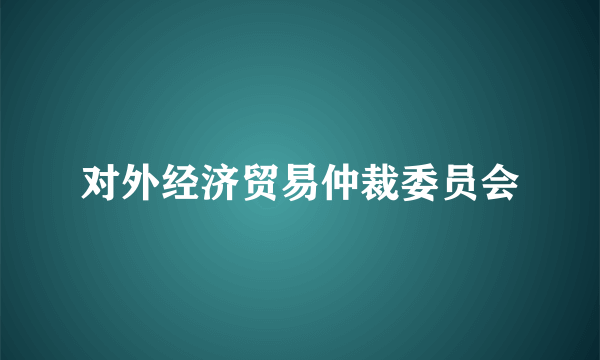 对外经济贸易仲裁委员会