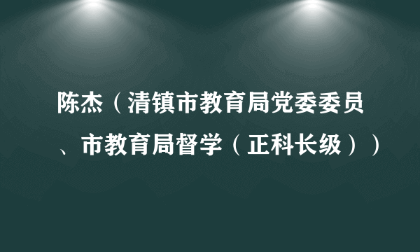 陈杰（清镇市教育局党委委员、市教育局督学（正科长级））