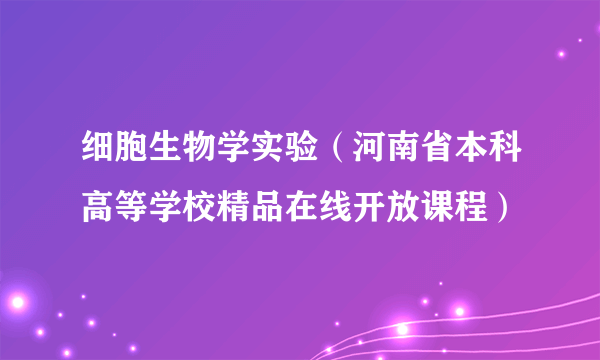 细胞生物学实验（河南省本科高等学校精品在线开放课程）