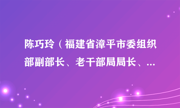 陈巧玲（福建省漳平市委组织部副部长、老干部局局长、市老体协常务副主席）