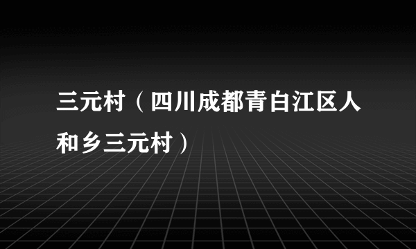 三元村（四川成都青白江区人和乡三元村）