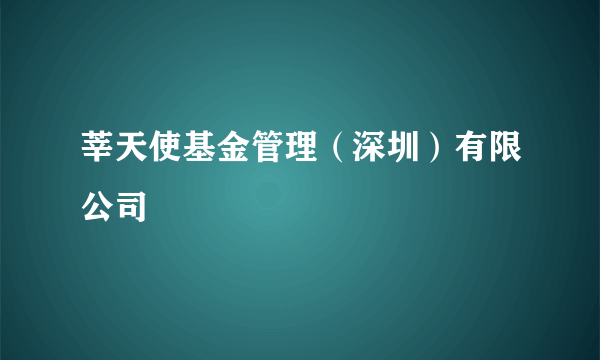 莘天使基金管理（深圳）有限公司