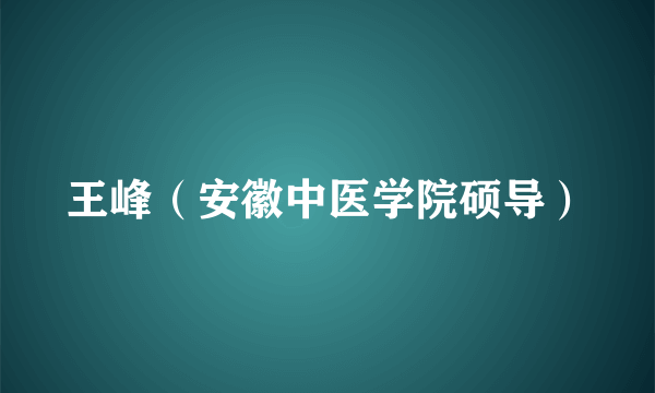 王峰（安徽中医学院硕导）