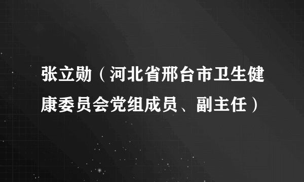 张立勋（河北省邢台市卫生健康委员会党组成员、副主任）