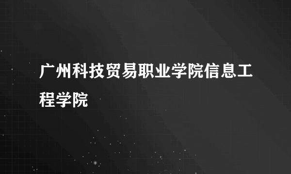 广州科技贸易职业学院信息工程学院