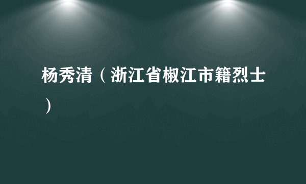 杨秀清（浙江省椒江市籍烈士）