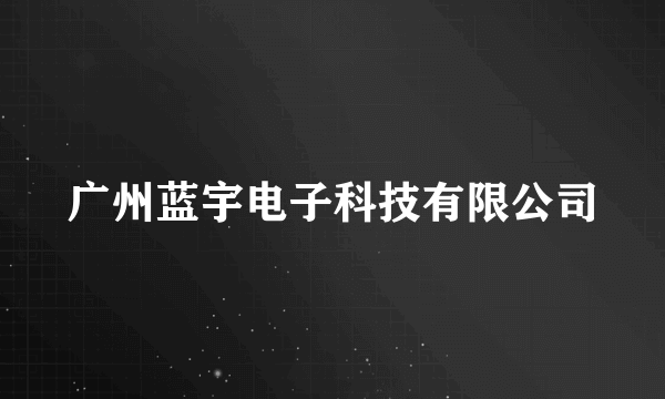 广州蓝宇电子科技有限公司