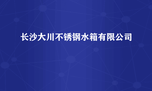 长沙大川不锈钢水箱有限公司