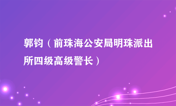 郭钧（前珠海公安局明珠派出所四级高级警长）