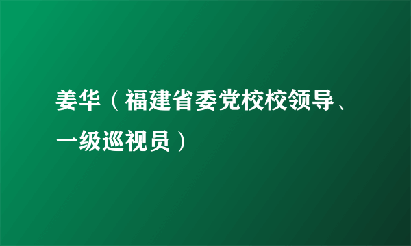 姜华（福建省委党校校领导、一级巡视员）