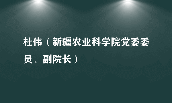 杜伟（新疆农业科学院党委委员、副院长）