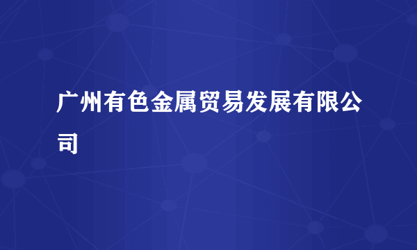 广州有色金属贸易发展有限公司