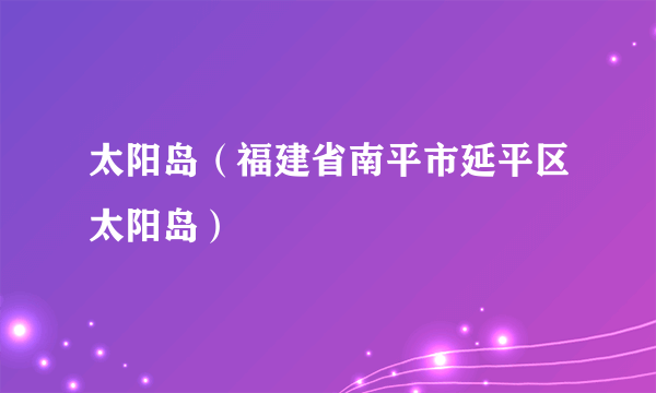 太阳岛（福建省南平市延平区太阳岛）