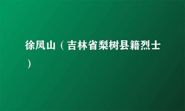 徐凤山（吉林省梨树县籍烈士）