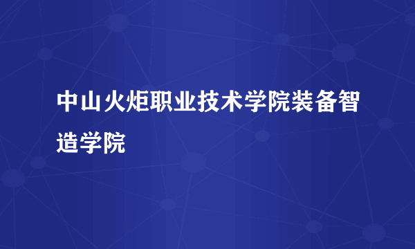 中山火炬职业技术学院装备智造学院