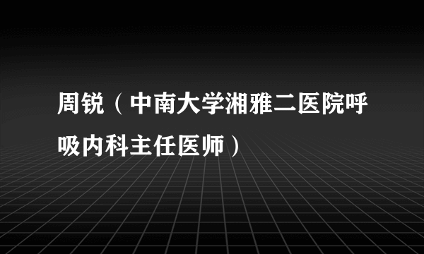 周锐（中南大学湘雅二医院呼吸内科主任医师）