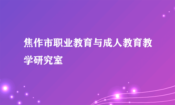 焦作市职业教育与成人教育教学研究室