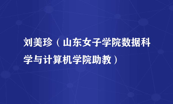 刘美珍（山东女子学院数据科学与计算机学院助教）