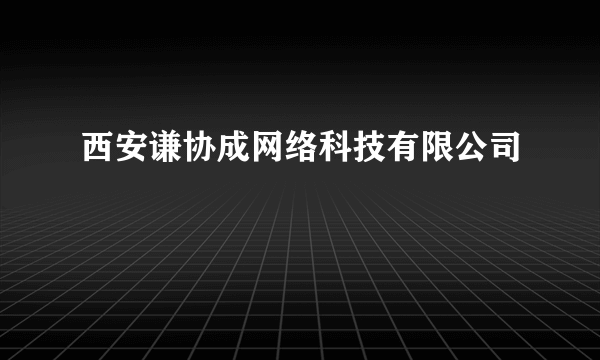 西安谦协成网络科技有限公司