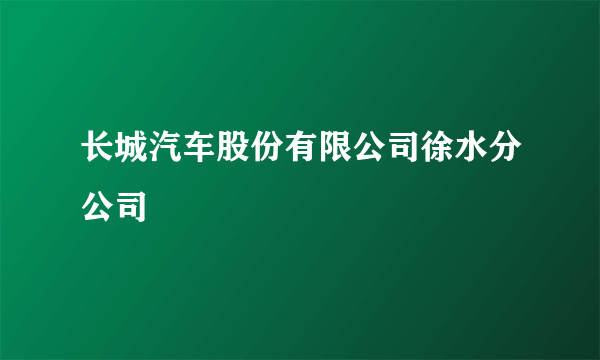 长城汽车股份有限公司徐水分公司