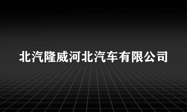 北汽隆威河北汽车有限公司