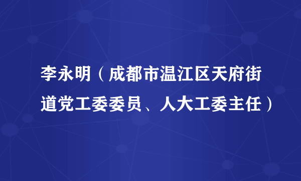 李永明（成都市温江区天府街道党工委委员、人大工委主任）