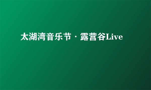 太湖湾音乐节·露营谷Live