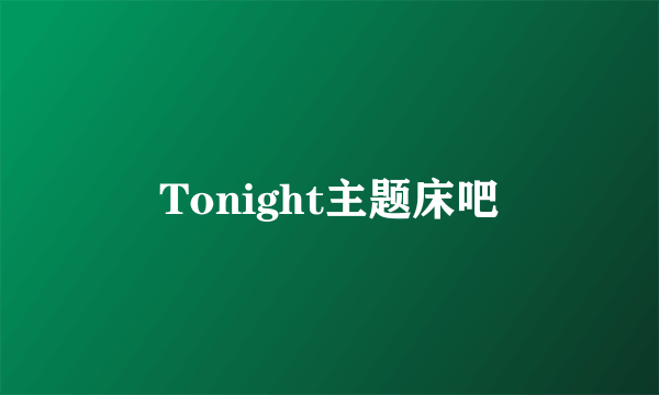 Tonight主题床吧