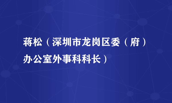 蒋松（深圳市龙岗区委（府）办公室外事科科长）