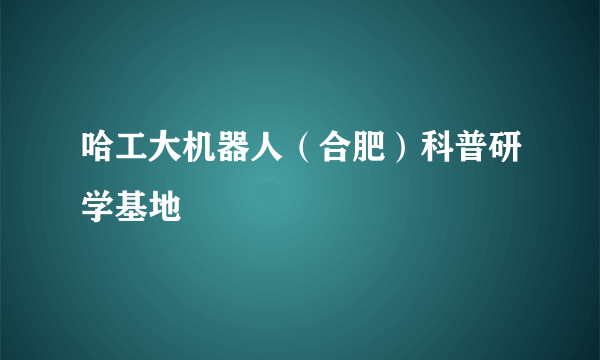 哈工大机器人（合肥）科普研学基地