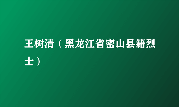 王树清（黑龙江省密山县籍烈士）