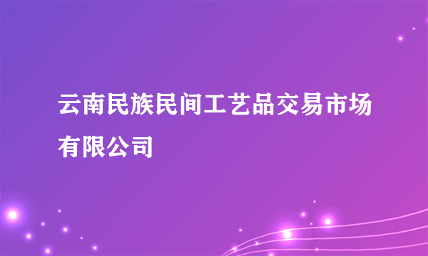 云南民族民间工艺品交易市场有限公司