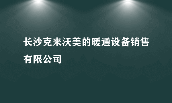 长沙克来沃美的暖通设备销售有限公司