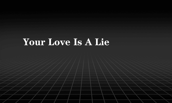 Your Love Is A Lie