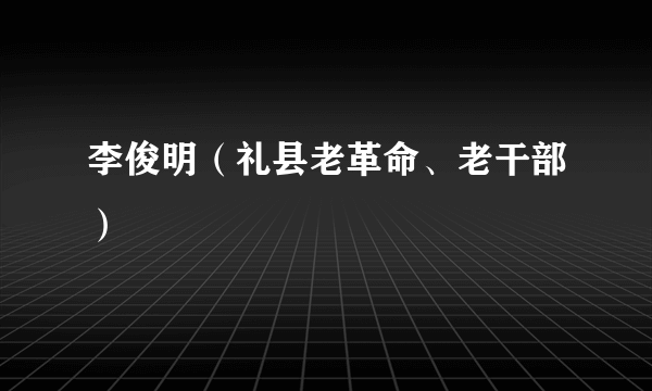 李俊明（礼县老革命、老干部）