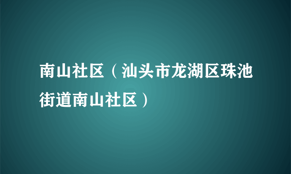 南山社区（汕头市龙湖区珠池街道南山社区）