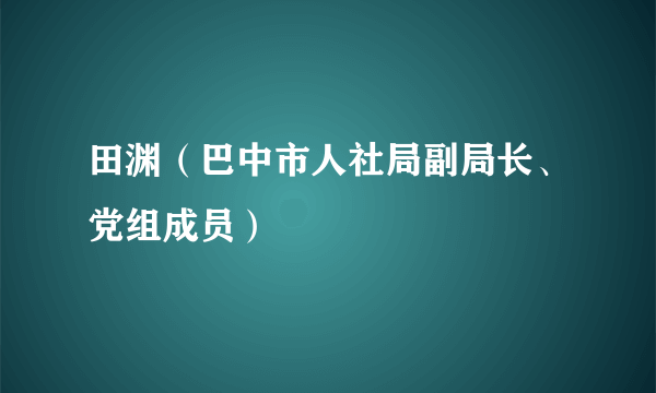 田渊（巴中市人社局副局长、党组成员）