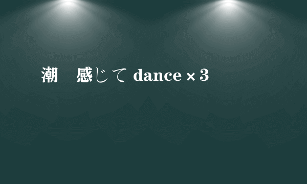 潮風感じて dance×3