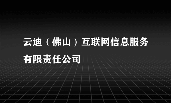 云迪（佛山）互联网信息服务有限责任公司